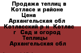 Продажа теплиц в Котласе и районе › Цена ­ 9 270 - Архангельская обл., Котласский р-н, Котлас г. Сад и огород » Теплицы   . Архангельская обл.